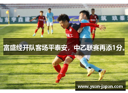 富盛经开队客场平泰安，中乙联赛再添1分。
